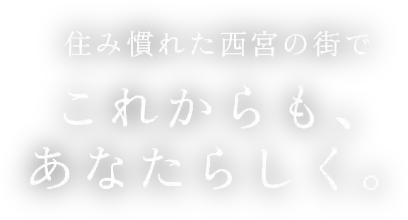 住み慣れた西宮の街でこれからも、あなたらしく。